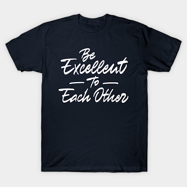 Be excellent to each other T-Shirt by ZagachLetters